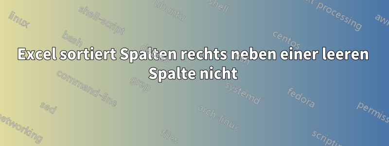 Excel sortiert Spalten rechts neben einer leeren Spalte nicht
