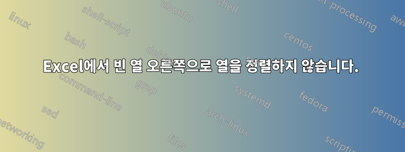 Excel에서 빈 열 오른쪽으로 열을 정렬하지 않습니다.