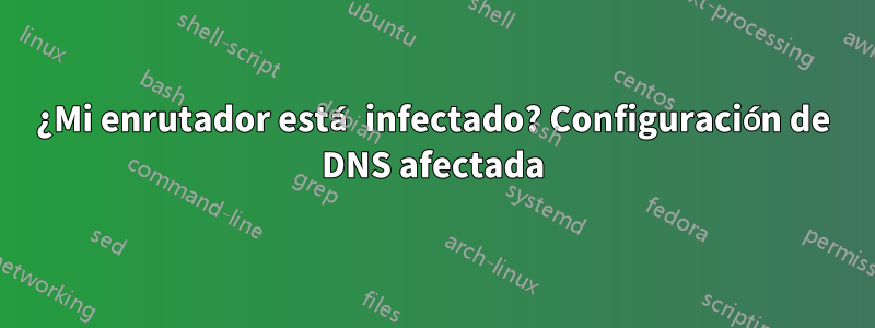 ¿Mi enrutador está infectado? Configuración de DNS afectada