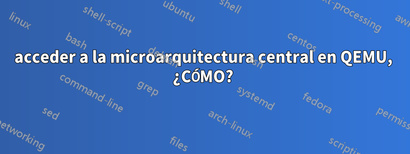 acceder a la microarquitectura central en QEMU, ¿CÓMO?