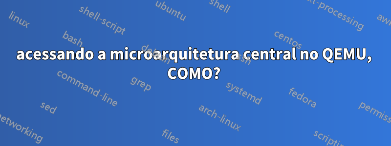 acessando a microarquitetura central no QEMU, COMO?