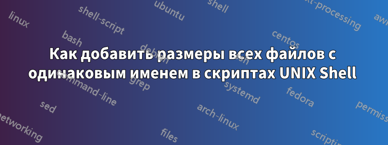 Как добавить размеры всех файлов с одинаковым именем в скриптах UNIX Shell