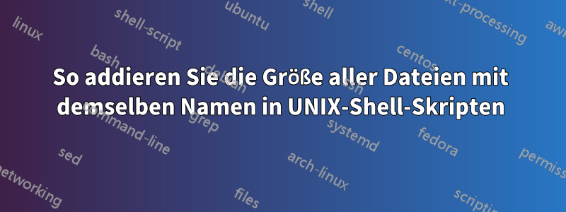 So addieren Sie die Größe aller Dateien mit demselben Namen in UNIX-Shell-Skripten
