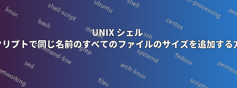 UNIX シェル スクリプトで同じ名前のすべてのファイルのサイズを追加する方法