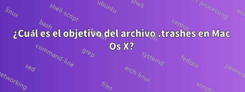 ¿Cuál es el objetivo del archivo .trashes en Mac Os X?