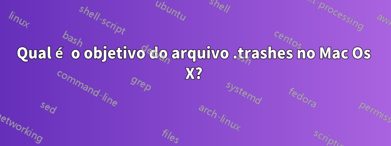 Qual é o objetivo do arquivo .trashes no Mac Os X?