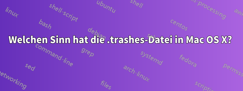Welchen Sinn hat die .trashes-Datei in Mac OS X?