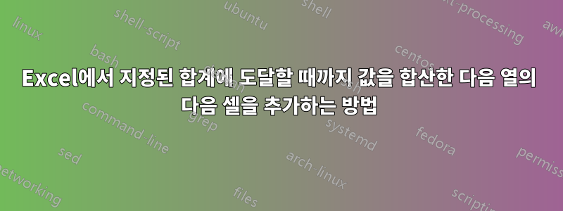 Excel에서 지정된 합계에 도달할 때까지 값을 합산한 다음 열의 다음 셀을 추가하는 방법