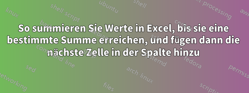 So summieren Sie Werte in Excel, bis sie eine bestimmte Summe erreichen, und fügen dann die nächste Zelle in der Spalte hinzu