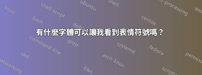 有什麼字體可以讓我看到表情符號嗎？