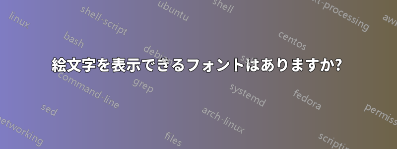絵文字を表示できるフォントはありますか?