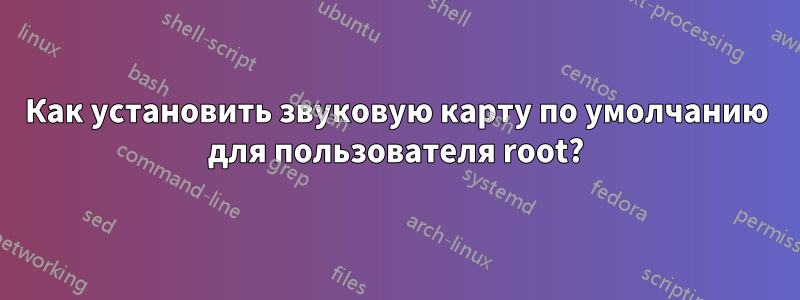 Как установить звуковую карту по умолчанию для пользователя root?