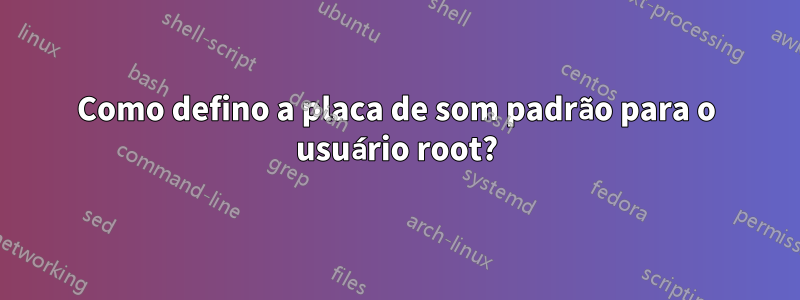 Como defino a placa de som padrão para o usuário root?