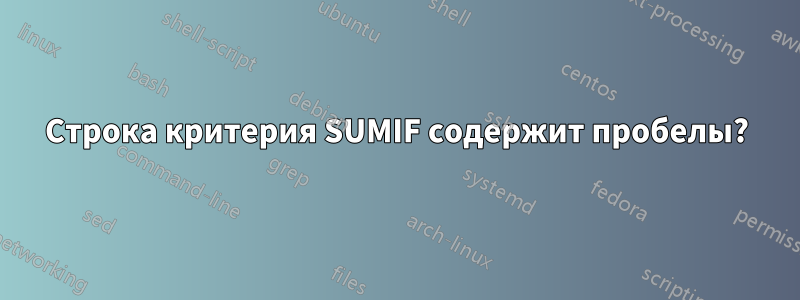 Строка критерия SUMIF содержит пробелы?