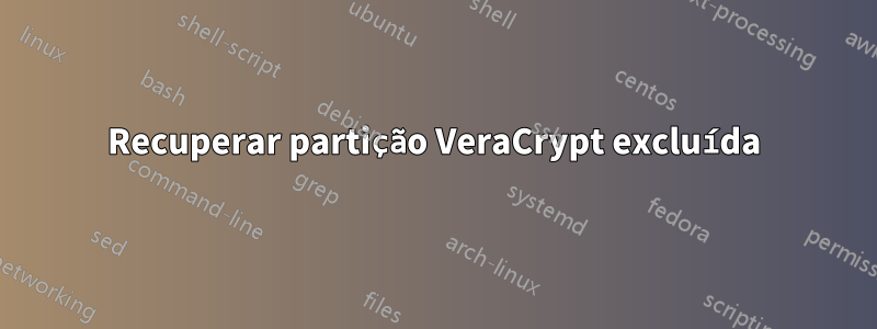 Recuperar partição VeraCrypt excluída
