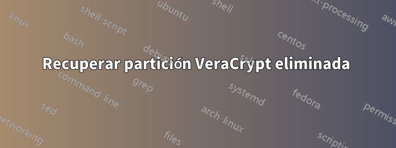 Recuperar partición VeraCrypt eliminada