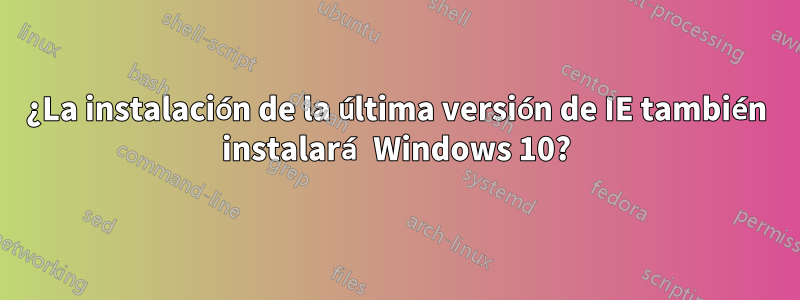 ¿La instalación de la última versión de IE también instalará Windows 10?