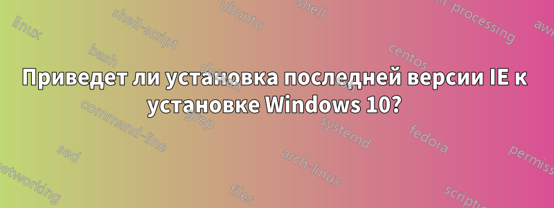 Приведет ли установка последней версии IE к установке Windows 10?