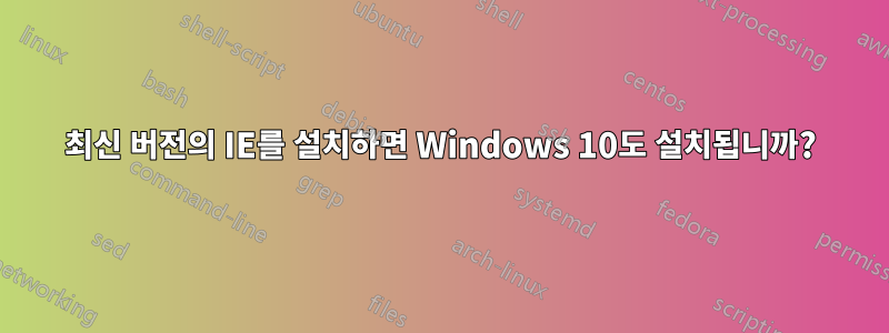 최신 버전의 IE를 설치하면 Windows 10도 설치됩니까?