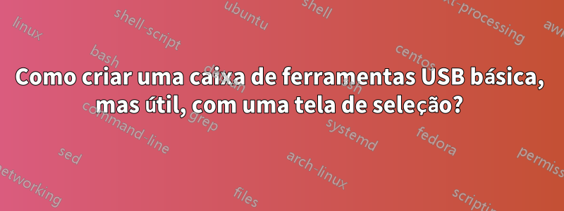 Como criar uma caixa de ferramentas USB básica, mas útil, com uma tela de seleção?