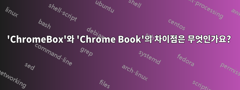 'ChromeBox'와 'Chrome Book'의 차이점은 무엇인가요?