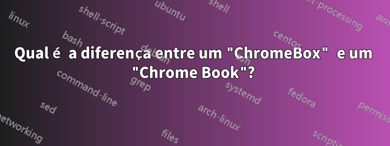 Qual é a diferença entre um "ChromeBox" e um "Chrome Book"?