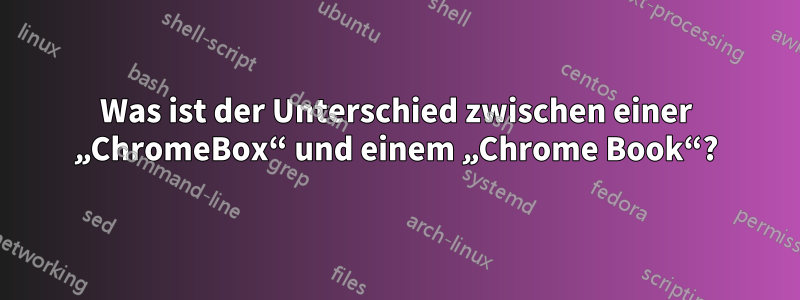 Was ist der Unterschied zwischen einer „ChromeBox“ und einem „Chrome Book“?