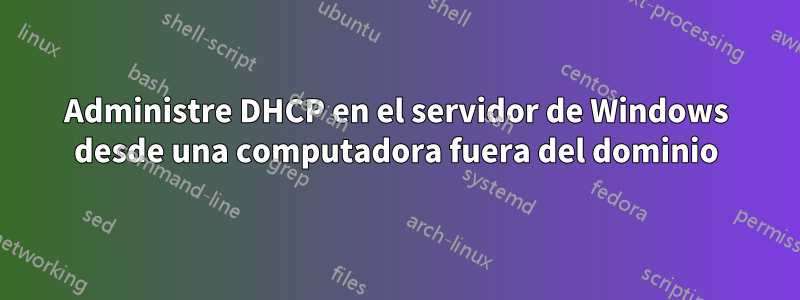Administre DHCP en el servidor de Windows desde una computadora fuera del dominio
