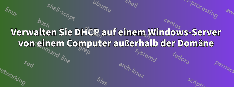Verwalten Sie DHCP auf einem Windows-Server von einem Computer außerhalb der Domäne