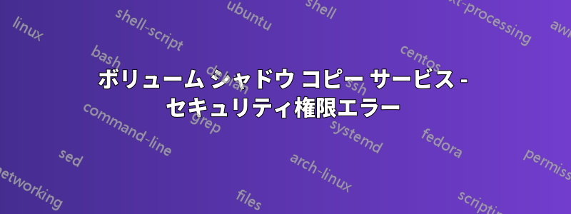 ボリューム シャドウ コピー サービス - セキュリティ権限エラー