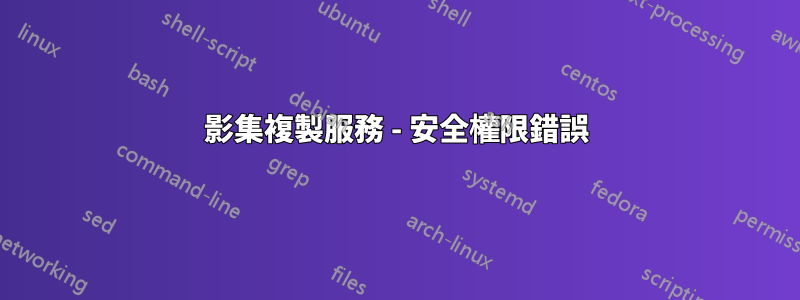 影集複製服務 - 安全權限錯誤