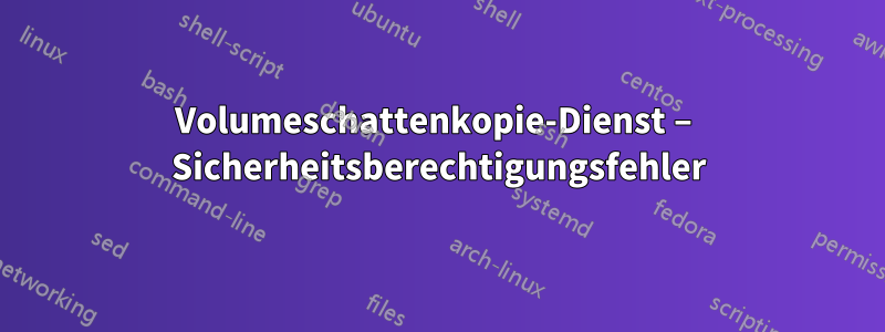 Volumeschattenkopie-Dienst – Sicherheitsberechtigungsfehler