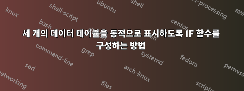 세 개의 데이터 테이블을 동적으로 표시하도록 IF 함수를 구성하는 방법