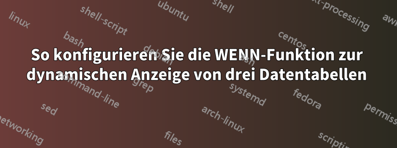 So konfigurieren Sie die WENN-Funktion zur dynamischen Anzeige von drei Datentabellen