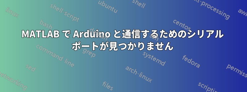 MATLAB で Arduino と通信するためのシリアル ポートが見つかりません