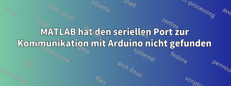 MATLAB hat den seriellen Port zur Kommunikation mit Arduino nicht gefunden