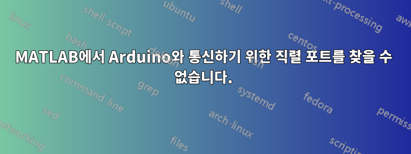 MATLAB에서 Arduino와 통신하기 위한 직렬 포트를 찾을 수 없습니다.