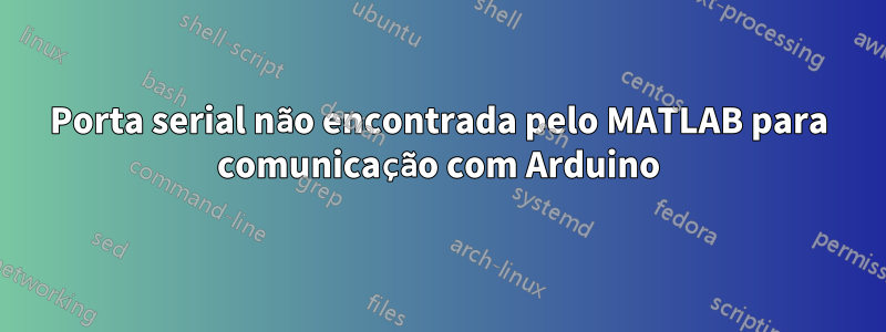 Porta serial não encontrada pelo MATLAB para comunicação com Arduino