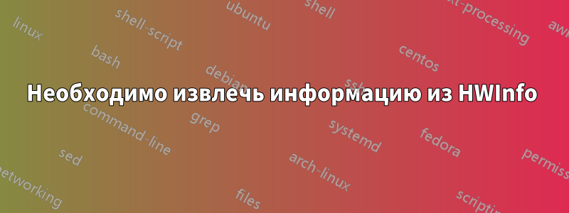 Необходимо извлечь информацию из HWInfo