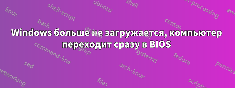 Windows больше не загружается, компьютер переходит сразу в BIOS