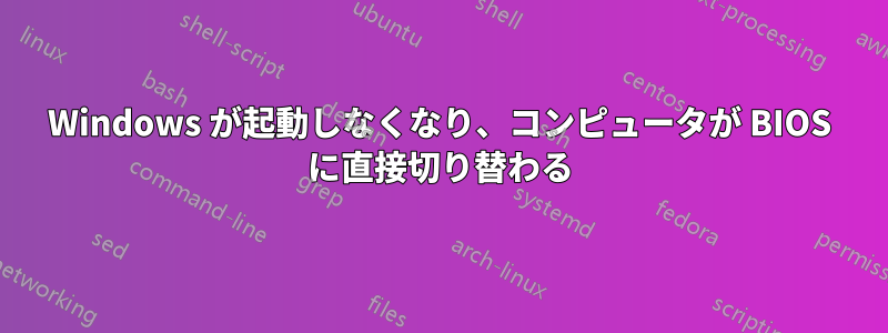 Windows が起動しなくなり、コンピュータが BIOS に直接切り替わる