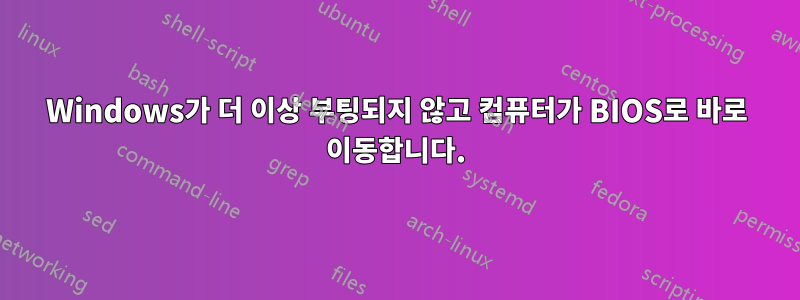 Windows가 더 이상 부팅되지 않고 컴퓨터가 BIOS로 바로 이동합니다.