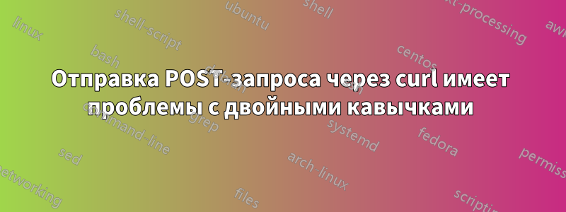 Отправка POST-запроса через curl имеет проблемы с двойными кавычками