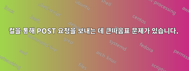 컬을 통해 POST 요청을 보내는 데 큰따옴표 문제가 있습니다.