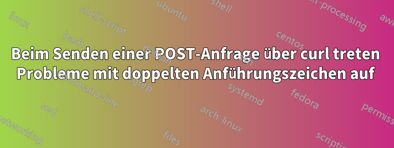 Beim Senden einer POST-Anfrage über curl treten Probleme mit doppelten Anführungszeichen auf