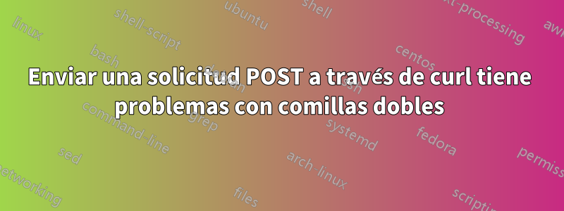 Enviar una solicitud POST a través de curl tiene problemas con comillas dobles
