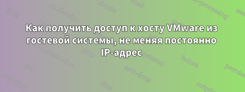 Как получить доступ к хосту VMware из гостевой системы, не меняя постоянно IP-адрес