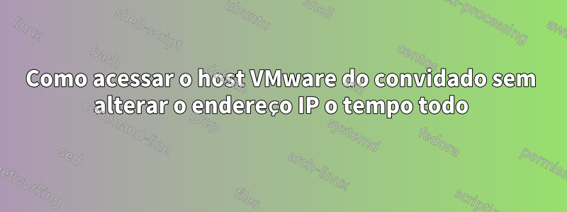 Como acessar o host VMware do convidado sem alterar o endereço IP o tempo todo