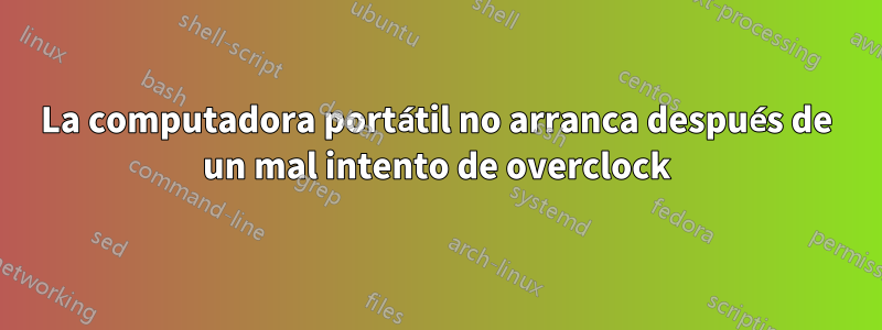 La computadora portátil no arranca después de un mal intento de overclock