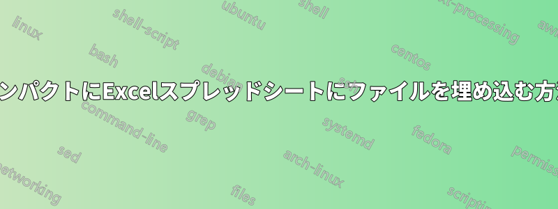コンパクトにExcelスプレッドシートにファイルを埋め込む方法